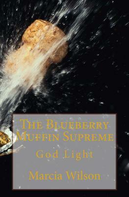 The Blueberry Muffin Supreme: God Light by Marcia Wilson