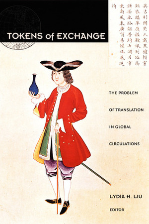 Tokens of Exchange: The Problem of Translation in Global Circulations by Lydia H. Liu