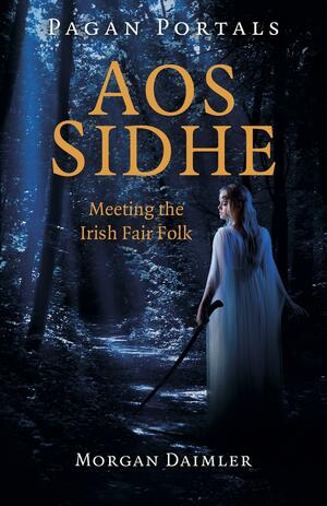 Pagan Portals - Aos Sidhe: Meeting the Irish Fair Folk by Morgan Daimler
