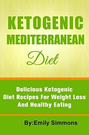 Ketogenic Mediterranean Diet: Delicious Ketogenic Diet Recipes for Weight Loss and Healthy Eating by Emily Simmons