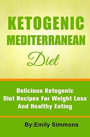 Ketogenic Mediterranean Diet: Delicious Ketogenic Diet Recipes for Weight Loss and Healthy Eating by Emily Simmons