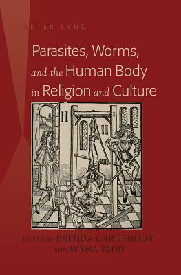 Parasites, Worms, and the Human Body in Religion and Culture by Brenda Gardenour