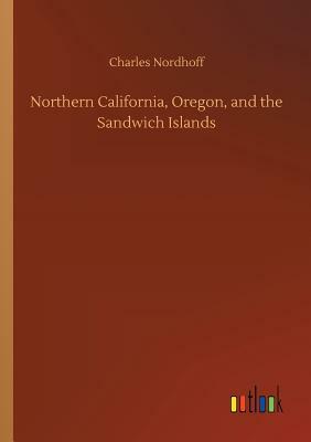 Northern California, Oregon, and the Sandwich Islands by Charles Nordhoff