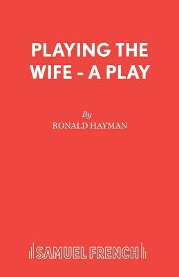 Playing the Wife - A Play by Ronald Hayman