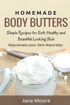 Homemade Body Butters: Simple Recipes for Soft, Healthy, and Beautiful Looking Skin. Rejuvenate your Skin Naturally! by Jane Moore