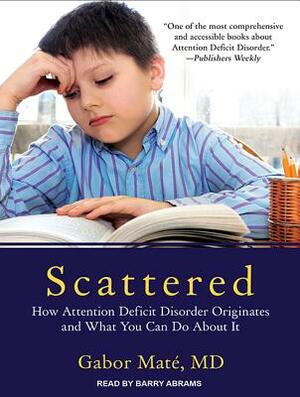 Scattered: How Attention Deficit Disorder Originates and What You Can Do About It by Gabor Maté