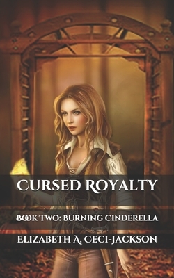 Cursed Royalty: Book Two: Burning Cinderella by Elizabeth a. Ceci-Jackson