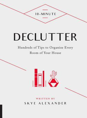 10-Minute Declutter: Hundreds of Tips to Organize Every Room of Your House by Skye Alexander