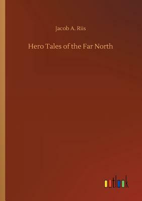 Hero Tales of the Far North by Jacob A. Riis
