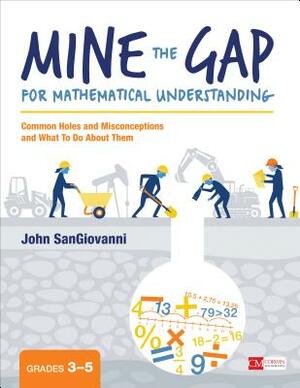 Mine the Gap for Mathematical Understanding, Grades 3-5: Common Holes and Misconceptions and What to Do about Them by John J. Sangiovanni