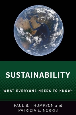 Sustainability: What Everyone Needs to Know(r) by Paul B. Thompson, Patricia E. Norris