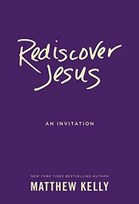 Rediscover Jesus: An Invitation by Matthew Kelly