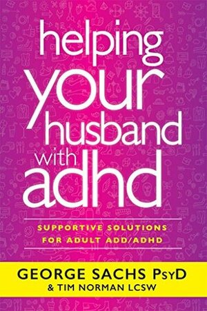 Helping Your Husband with ADHD: Supportive Solutions for Adult ADD/ADHD by George Sachs, Tim Norman
