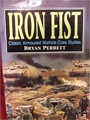 Iron Fist: Classic Armoured Warfare Case Studies by Bryan Perrett