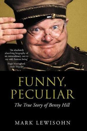 Funny, Peculiar: The True Story Of Benny Hill by Mark Lewisohn, Mark Lewisohn