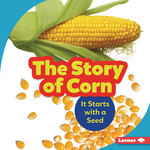 The Story of Corn: It Starts with a Seed by Robin Nelson