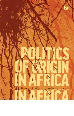 Politics of Origin in Africa: Autochthony, Citizenship and Conflict by Kevin C. Dunn, Morten Bøås