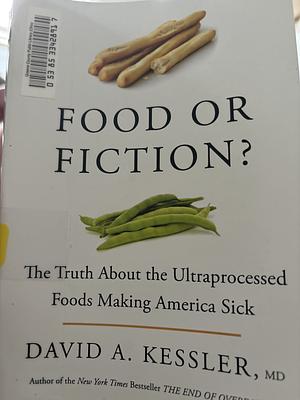 Food Or Fiction? the Truth about the Ultraprocessed Foods Making America Sick by David A. Kessler