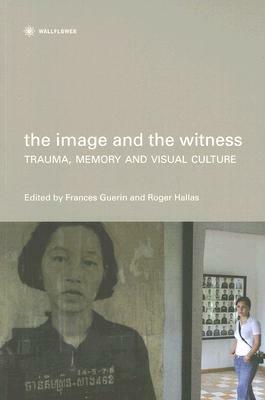 The Image and the Witness: Trauma, Memory, and Visual Culture by 