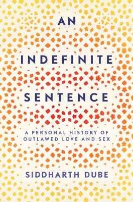 An Indefinite Sentence: A Personal History of Outlawed Love and Sex by Siddharth Dube