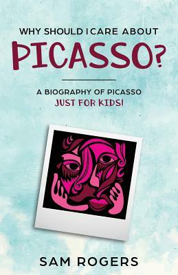 Why Should I Care About Picasso?: A Biography of Pablo Picasso Just Kids! by Sam Rogers