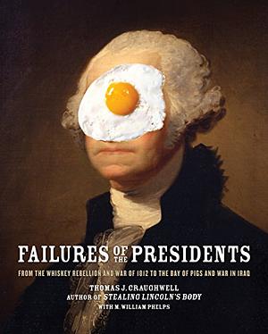 Failures of the Presidents: from the Whiskey Rebellion and War of 1812 to the Bay of Pigs and War in Iraq by Thomas J. Craughwell