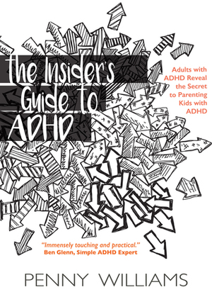 The Insider's Guide to ADHD: Adults with ADHD Reveal the Secret to Parenting Kids with ADHD by Penny Williams
