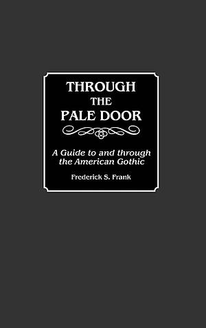 Through the Pale Door: A Guide to and Through the American Gothic by Frederick S. Frank