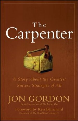 The Carpenter: A Story About the Greatest Success Strategies of All by Jon Gordon, Kenneth H. Blanchard