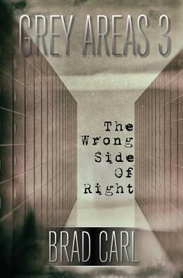 Grey Areas 3: The Wrong Side of Right by Brad Carl