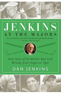 Jenkins at the Majors: Sixty Years of the World's Best Golf Writing, from Hogan to Tiger by Dan Jenkins