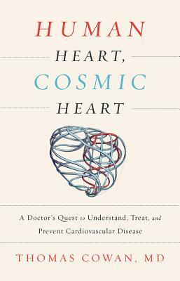 Human Heart, Cosmic Heart: A Doctor's Quest to Understand, Treat, and Prevent Cardiovascular Disease by Thomas Cowan