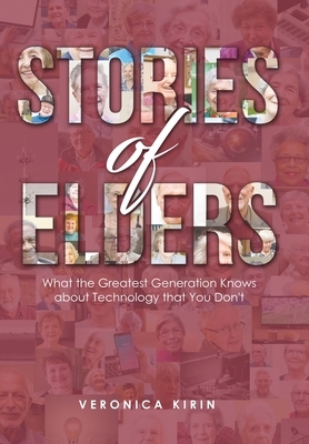 Stories of Elders: What the Greatest Generation Knows about Technology that You Don't by Veronica Kirin