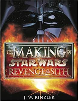 The Making of Star Wars Episode III: Revenge of the Sith by J.W. Rinzler