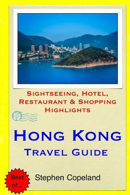 Hong Kong Travel Guide: Sightseeing, Hotel, Restaurant & Shopping Highlights by Stephen Copeland