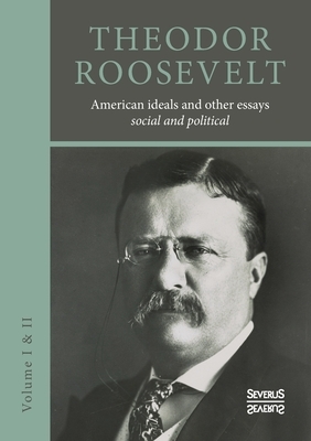 American ideals and other essays. Social and political: Volume I and II by Theodore Roosevelt