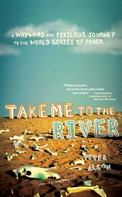 Take Me to the River: A Wayward and Perilous Journey to the World Series of Poker by Peter Alson