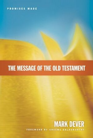 The Message of the Old Testament: Promises Made by Graeme Goldsworthy, Mark Dever