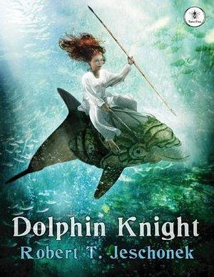 Dolphin Knight: A Young Adult Fantasy Novel by Robert T. Jeschonek, Robert T. Jeschonek