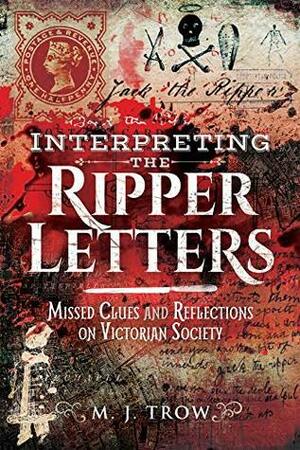 Interpreting the Ripper Letters: Missed Clues and Reflections on Victorian Society by M.J. Trow