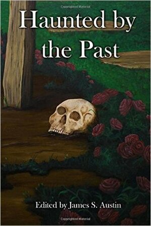 Haunted by the Past by T. S. Kummelman, Gregory L. Norris, Mike Driver, Chris Phillips, Matthew R. Davis, Mischa Sagan, Toby A. LeCrone, Brett Parker, Amanda Hard, James S. Austin, Preston Dennett