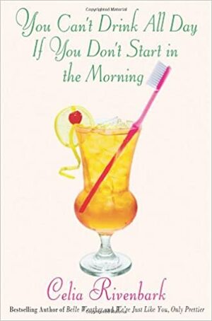 You Can't Drink All Day If You Don't Start in the Morning by Celia Rivenbark