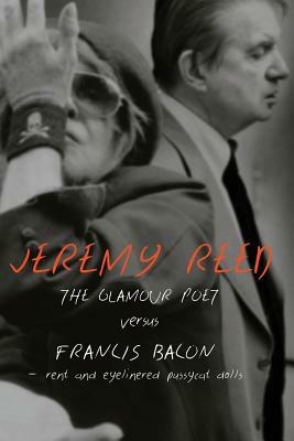 The Glamour Poet vs. Francis Bacon, Rent and Eyelinered Pussycat Dolls by Jeremy Reed