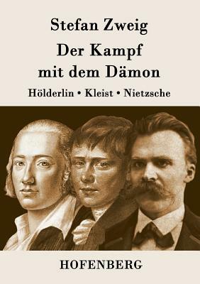 Der Kampf mit dem Dämon: Hölderlin, Kleist, Nietzsche by Stefan Zweig