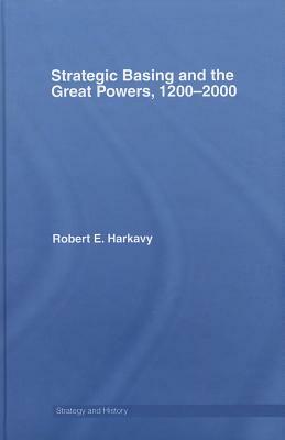 Strategic Basing and the Great Powers, 1200-2000 by Robert E. Harkavy