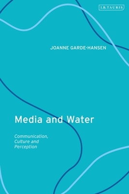 Media and Water: Communication, Culture and Perception by Joanne Garde-Hansen