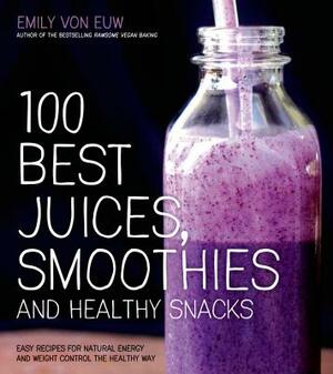 100 Best Juices, Smoothies and Healthy Snacks: Easy Recipes for Natural Energy & Weight Control the Healthy Way by Emily Von Euw