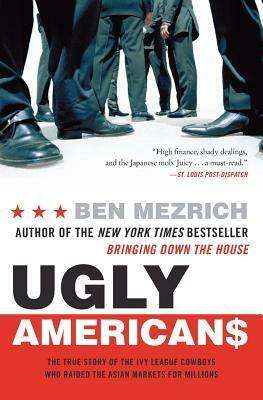 Ugly Americans: The True Story of the Ivy League Cowboys Who Raided the Asian Markets for Millions by Ben Mezrich