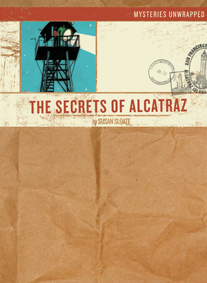Mysteries Unwrapped™: The Secrets of Alcatraz by Josh Cochran, Susan Sloate
