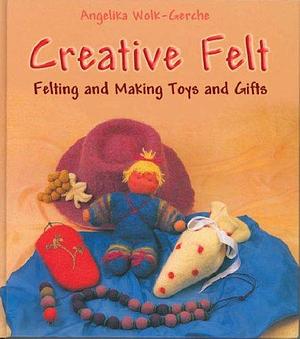 Creative Felt: Felting and Making Toys and Gifts by Angelika Wolk-Gerche